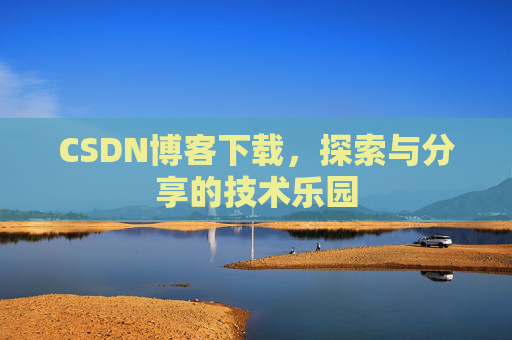 CSDN博客下载,探索与分享的技术乐园 CSDN博客下载,探索与分享的技术乐园